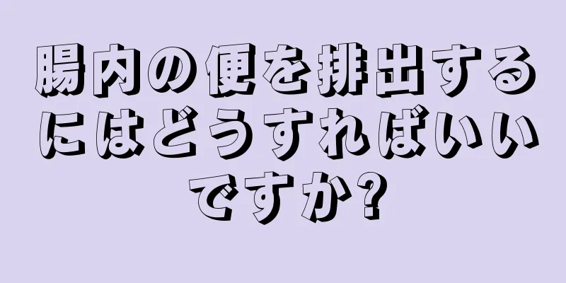 腸内の便を排出するにはどうすればいいですか?