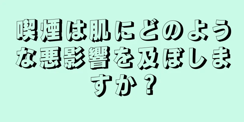 喫煙は肌にどのような悪影響を及ぼしますか？