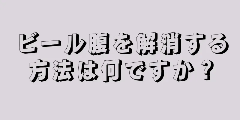 ビール腹を解消する方法は何ですか？