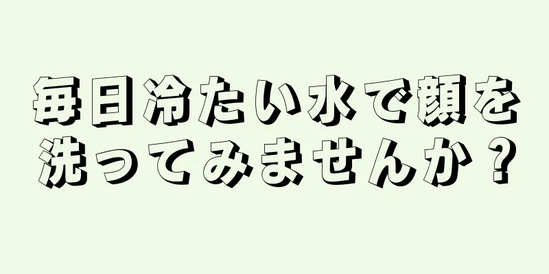 毎日冷たい水で顔を洗ってみませんか？