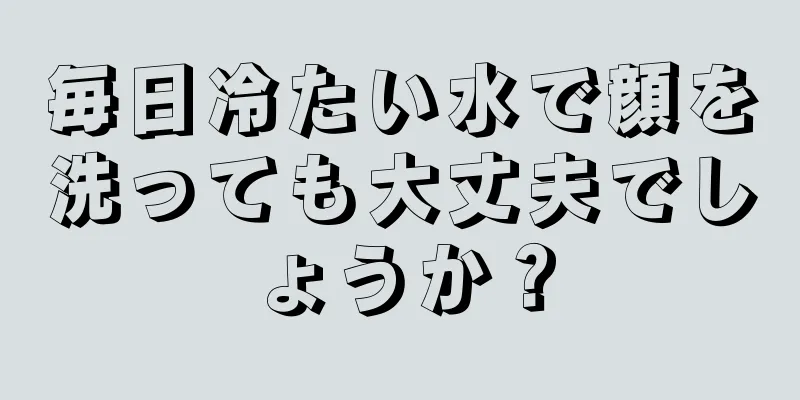 毎日冷たい水で顔を洗っても大丈夫でしょうか？