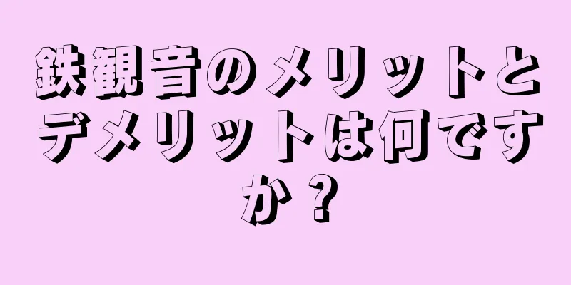 鉄観音のメリットとデメリットは何ですか？