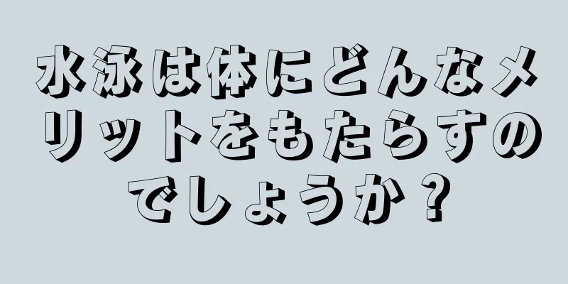 水泳は体にどんなメリットをもたらすのでしょうか？