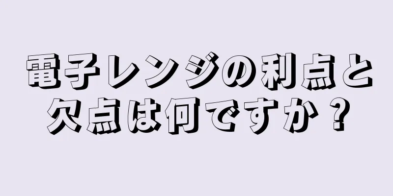 電子レンジの利点と欠点は何ですか？