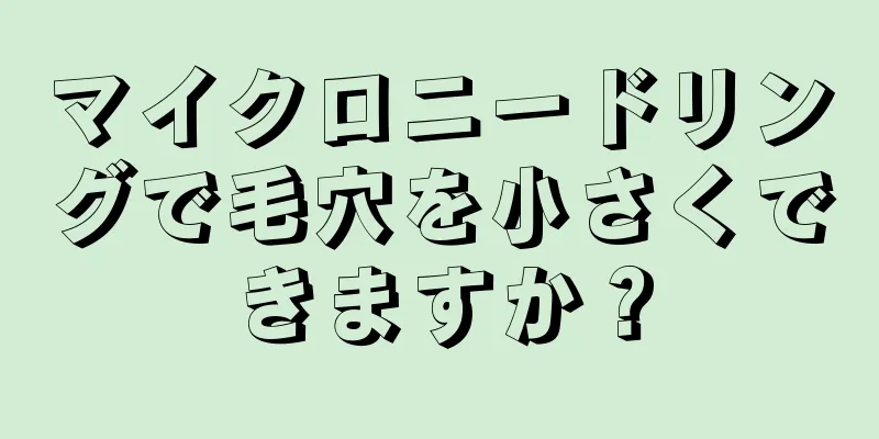 マイクロニードリングで毛穴を小さくできますか？