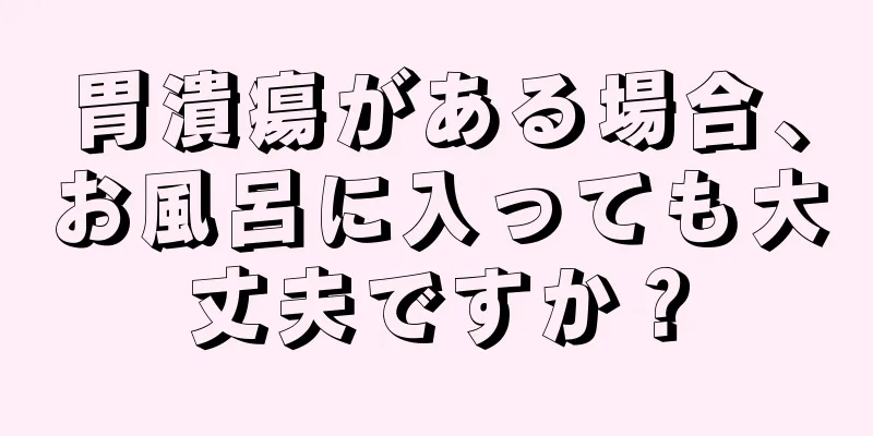 胃潰瘍がある場合、お風呂に入っても大丈夫ですか？