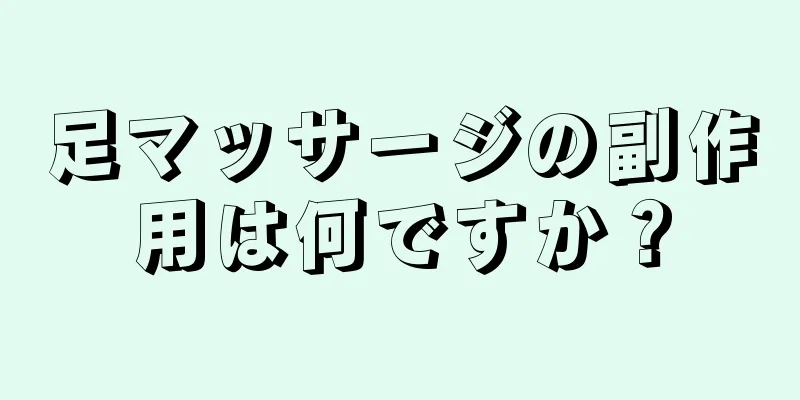 足マッサージの副作用は何ですか？