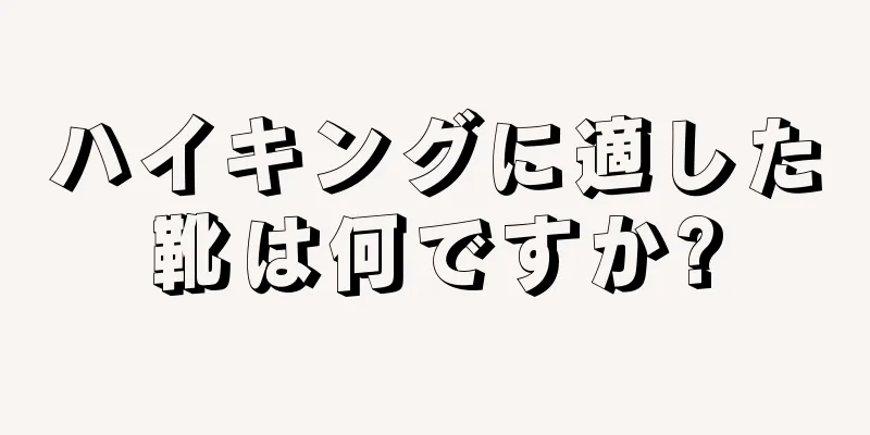 ハイキングに適した靴は何ですか?