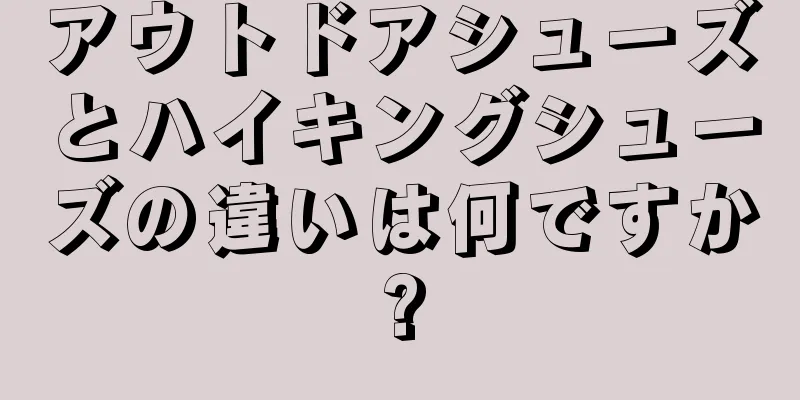 アウトドアシューズとハイキングシューズの違いは何ですか?