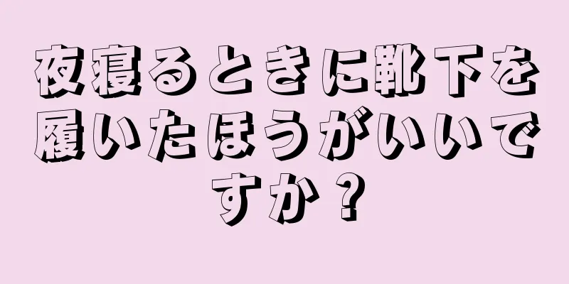 夜寝るときに靴下を履いたほうがいいですか？