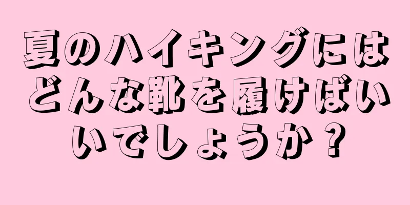 夏のハイキングにはどんな靴を履けばいいでしょうか？