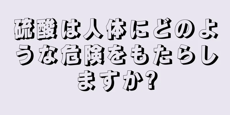 硫酸は人体にどのような危険をもたらしますか?