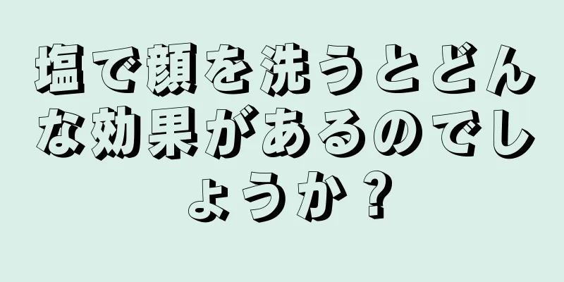 塩で顔を洗うとどんな効果があるのでしょうか？