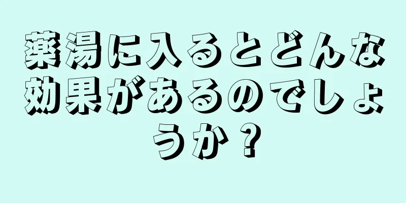 薬湯に入るとどんな効果があるのでしょうか？