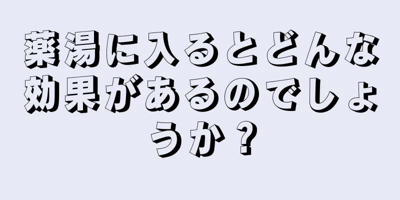 薬湯に入るとどんな効果があるのでしょうか？