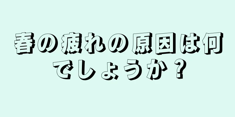 春の疲れの原因は何でしょうか？