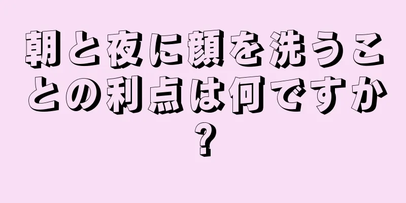 朝と夜に顔を洗うことの利点は何ですか?