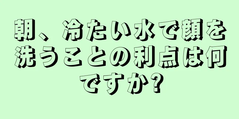 朝、冷たい水で顔を洗うことの利点は何ですか?