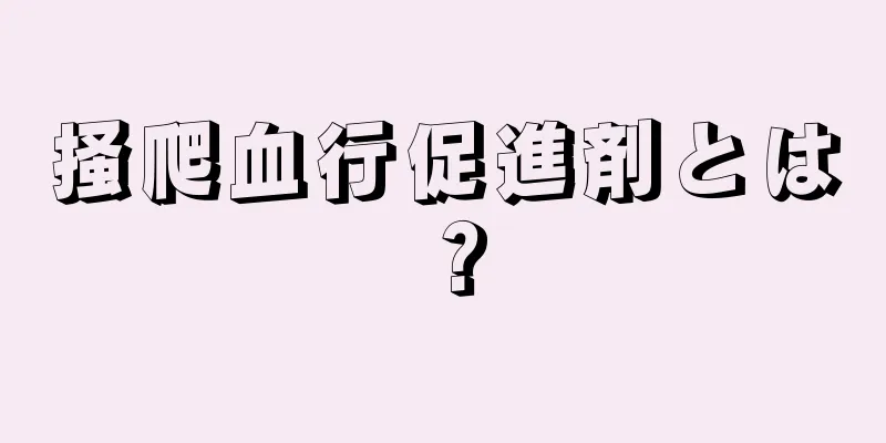 掻爬血行促進剤とは？