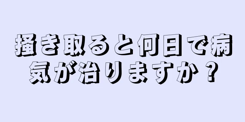 掻き取ると何日で病気が治りますか？