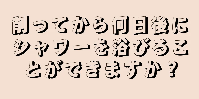 削ってから何日後にシャワーを浴びることができますか？