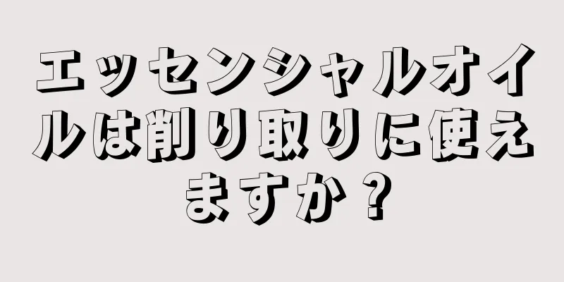 エッセンシャルオイルは削り取りに使えますか？