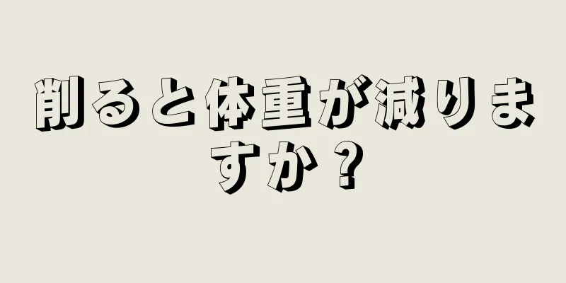 削ると体重が減りますか？