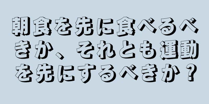 朝食を先に食べるべきか、それとも運動を先にするべきか？