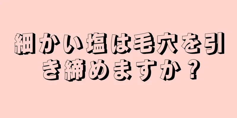 細かい塩は毛穴を引き締めますか？