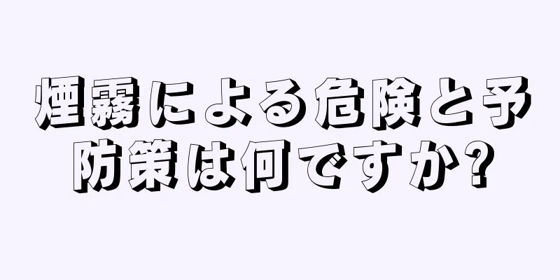 煙霧による危険と予防策は何ですか?