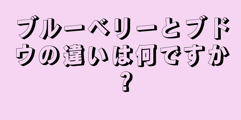 ブルーベリーとブドウの違いは何ですか？