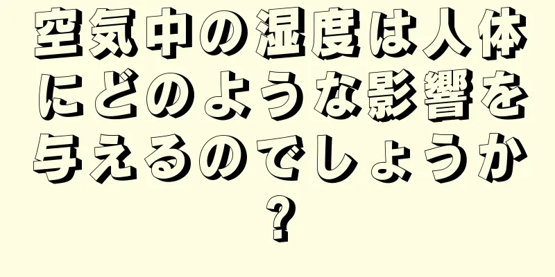 空気中の湿度は人体にどのような影響を与えるのでしょうか?