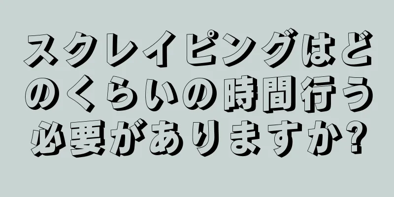 スクレイピングはどのくらいの時間行う必要がありますか?