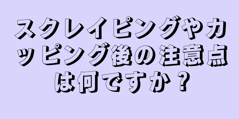 スクレイピングやカッピング後の注意点は何ですか？