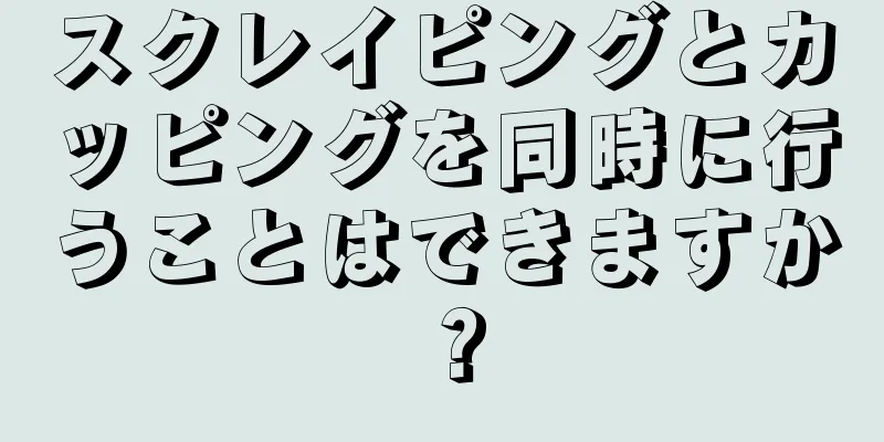 スクレイピングとカッピングを同時に行うことはできますか？