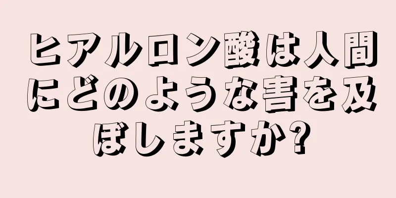 ヒアルロン酸は人間にどのような害を及ぼしますか?