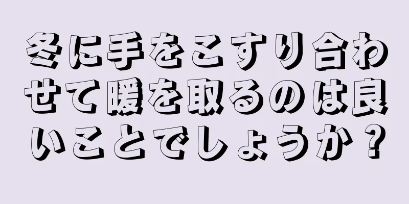 冬に手をこすり合わせて暖を取るのは良いことでしょうか？