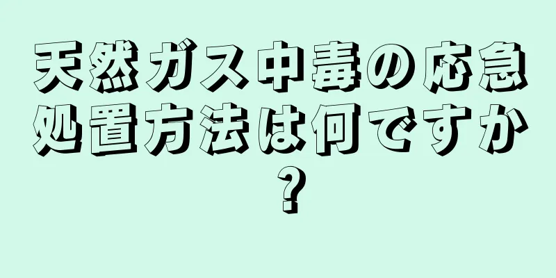 天然ガス中毒の応急処置方法は何ですか？