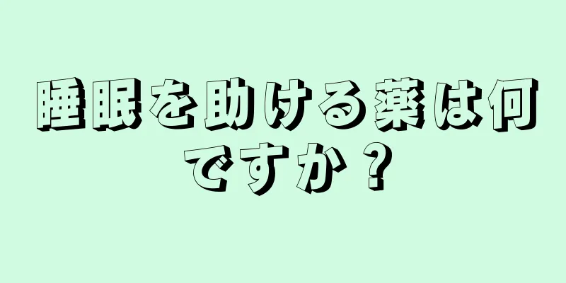 睡眠を助ける薬は何ですか？