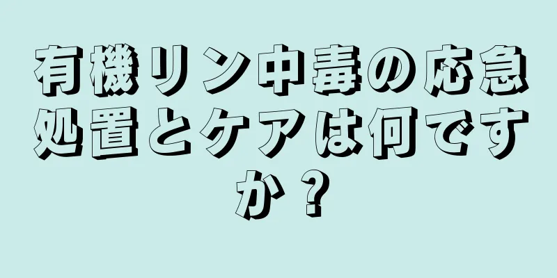 有機リン中毒の応急処置とケアは何ですか？