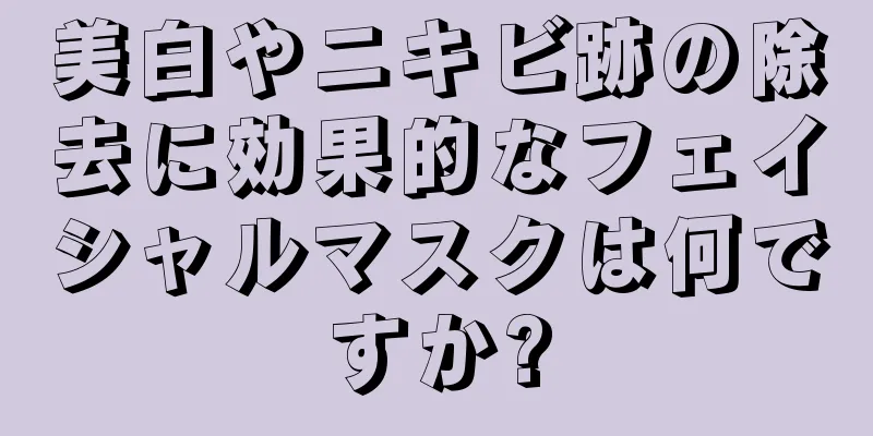 美白やニキビ跡の除去に効果的なフェイシャルマスクは何ですか?