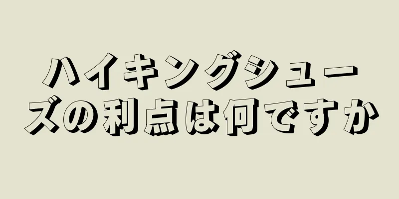 ハイキングシューズの利点は何ですか