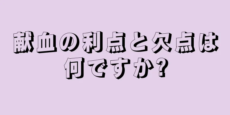 献血の利点と欠点は何ですか?