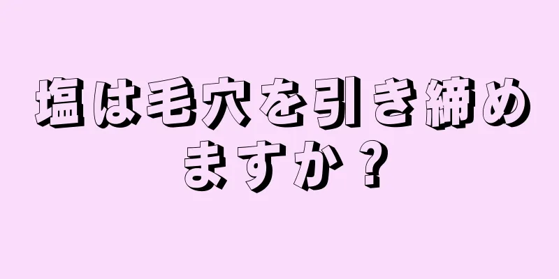 塩は毛穴を引き締めますか？