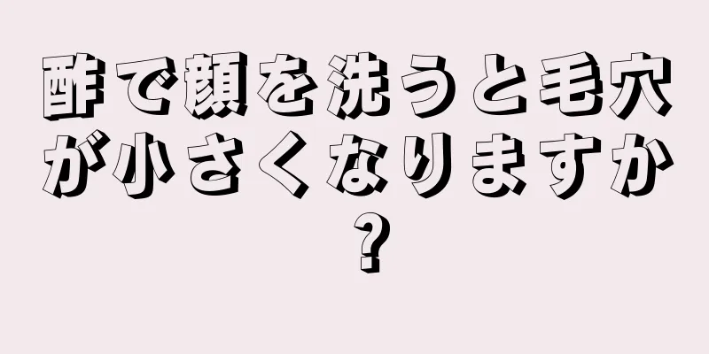 酢で顔を洗うと毛穴が小さくなりますか？