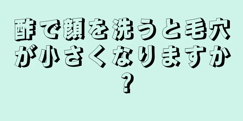 酢で顔を洗うと毛穴が小さくなりますか？