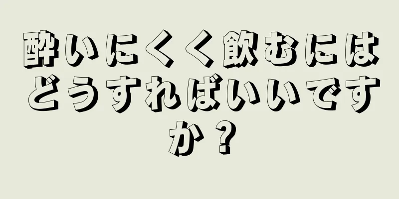 酔いにくく飲むにはどうすればいいですか？