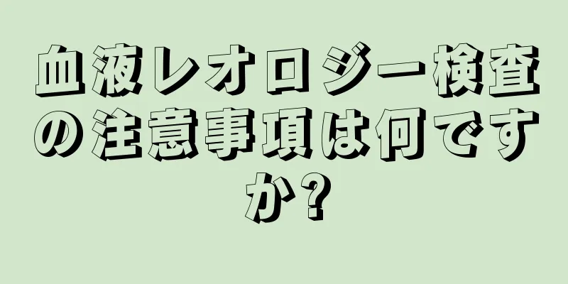 血液レオロジー検査の注意事項は何ですか?