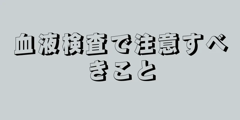 血液検査で注意すべきこと