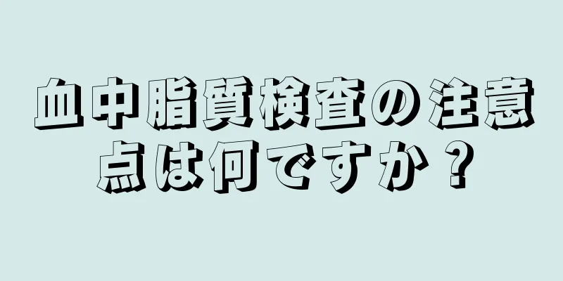 血中脂質検査の注意点は何ですか？